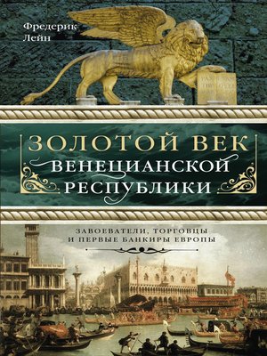 cover image of Золотой век Венецианской республики. Завоеватели, торговцы и первые банкиры Европы